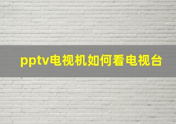 pptv电视机如何看电视台