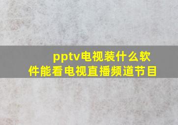 pptv电视装什么软件能看电视直播频道节目