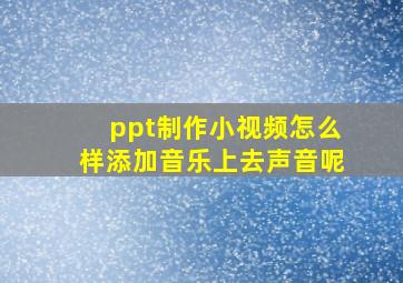 ppt制作小视频怎么样添加音乐上去声音呢