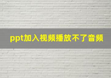 ppt加入视频播放不了音频