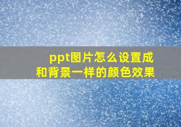 ppt图片怎么设置成和背景一样的颜色效果