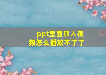 ppt里面加入视频怎么播放不了了