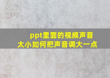 ppt里面的视频声音太小如何把声音调大一点