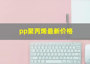 pp聚丙烯最新价格