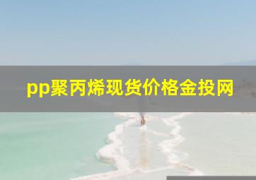 pp聚丙烯现货价格金投网