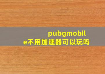 pubgmobile不用加速器可以玩吗