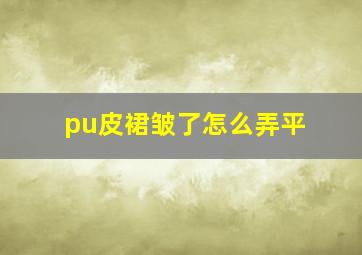 pu皮裙皱了怎么弄平