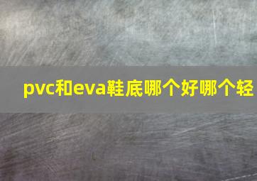 pvc和eva鞋底哪个好哪个轻