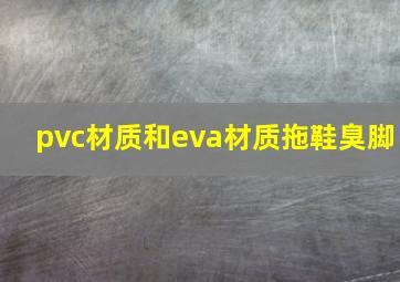 pvc材质和eva材质拖鞋臭脚