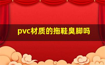 pvc材质的拖鞋臭脚吗