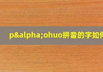 pαohuo拼音的字如何写