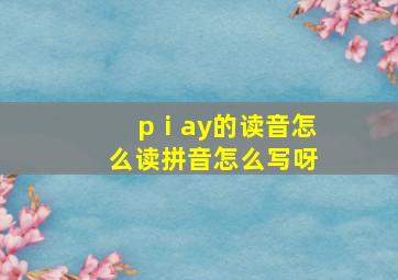 pⅰay的读音怎么读拼音怎么写呀