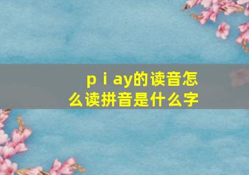 pⅰay的读音怎么读拼音是什么字