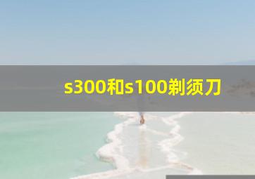 s300和s100剃须刀