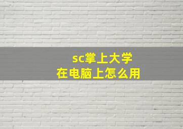 sc掌上大学在电脑上怎么用