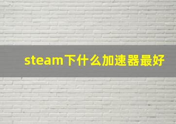 steam下什么加速器最好