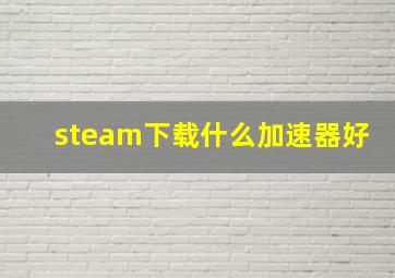 steam下载什么加速器好