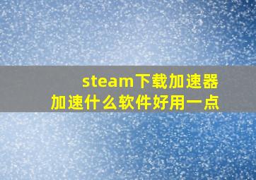 steam下载加速器加速什么软件好用一点