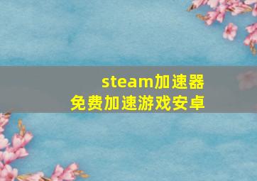 steam加速器免费加速游戏安卓