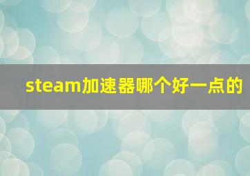 steam加速器哪个好一点的