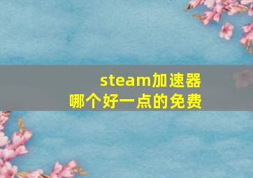 steam加速器哪个好一点的免费