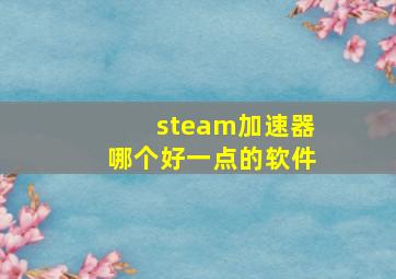 steam加速器哪个好一点的软件