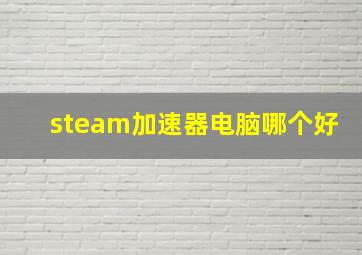 steam加速器电脑哪个好