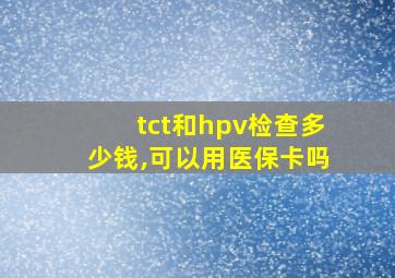 tct和hpv检查多少钱,可以用医保卡吗