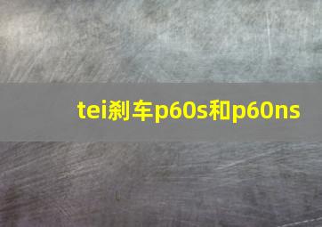 tei刹车p60s和p60ns