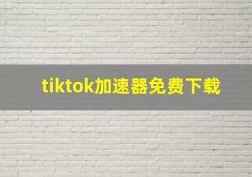 tiktok加速器免费下载