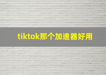 tiktok那个加速器好用