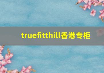 truefitthill香港专柜