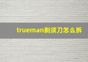 trueman剃须刀怎么拆