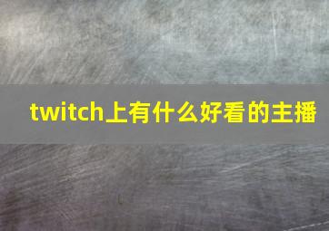 twitch上有什么好看的主播