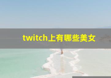 twitch上有哪些美女