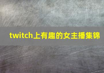 twitch上有趣的女主播集锦