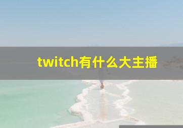 twitch有什么大主播