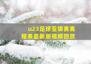 u23足球亚锦赛赛程表最新版视频回放