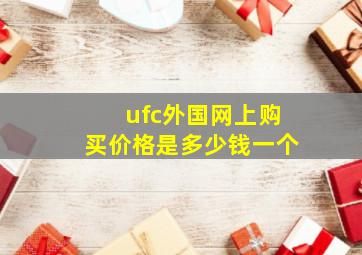 ufc外国网上购买价格是多少钱一个