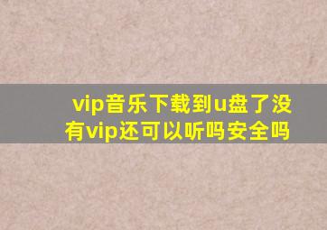 vip音乐下载到u盘了没有vip还可以听吗安全吗