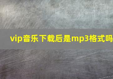 vip音乐下载后是mp3格式吗