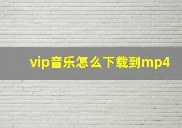 vip音乐怎么下载到mp4