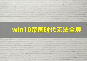 win10帝国时代无法全屏