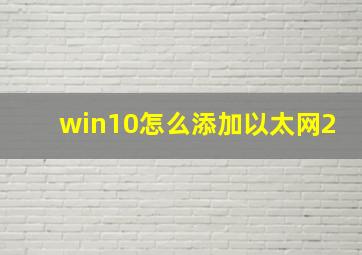 win10怎么添加以太网2