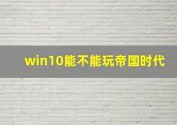 win10能不能玩帝国时代