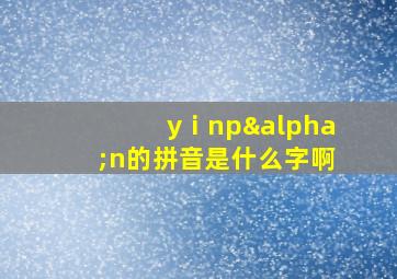 yⅰnpαn的拼音是什么字啊