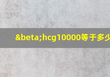 βhcg10000等于多少hcg