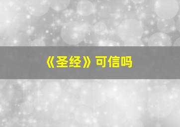 《圣经》可信吗