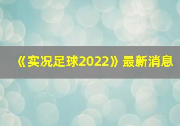 《实况足球2022》最新消息