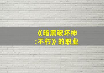 《暗黑破坏神:不朽》的职业